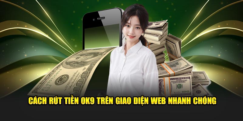 Cách rút tiền OK9 trên giao diện web nhanh chóng