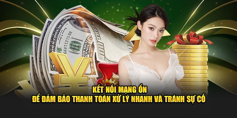 Kết nối mạng ổn để đảm bảo thanh toán xử lý nhanh và tránh sự cố 