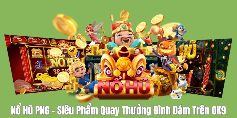 Nổ Hũ PNG - Siêu Phẩm Quay Thưởng Đình Đám Trên OK9