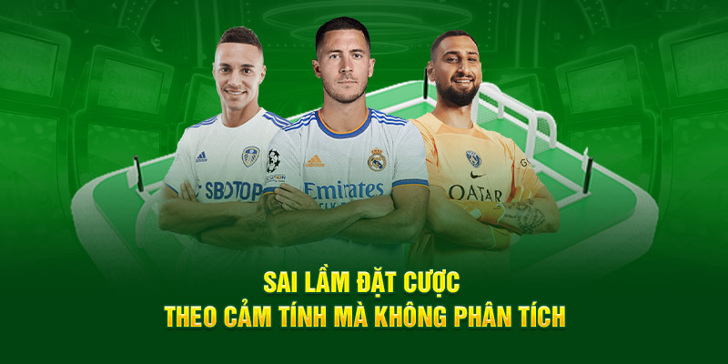 Sai lầm đặt cược theo cảm tính mà không phân tích 