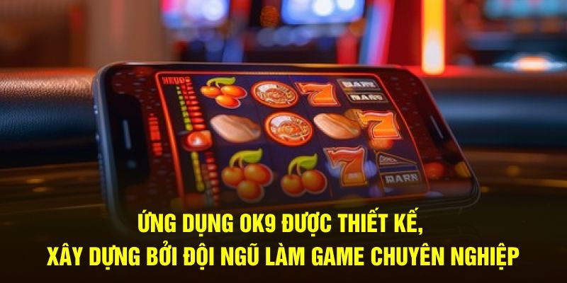 Ứng dụng OK9 được thiết kế, xây dựng bởi đội ngũ làm game chuyên nghiệp