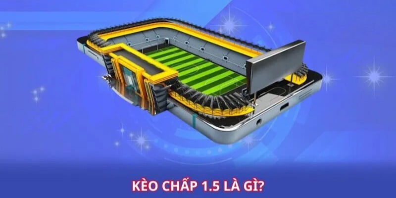 Giải thích cụ thể kèo chấp 1.5 là gì trong cá độ bóng đá