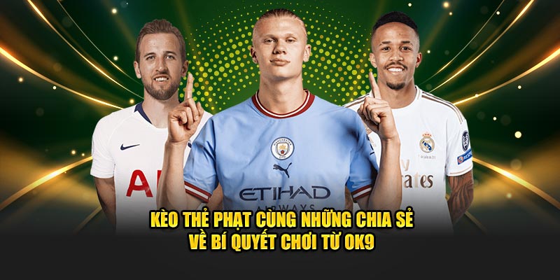 Kèo Thẻ Phạt Cùng Những Chia Sẻ Về Bí Quyết Chơi Từ OK9